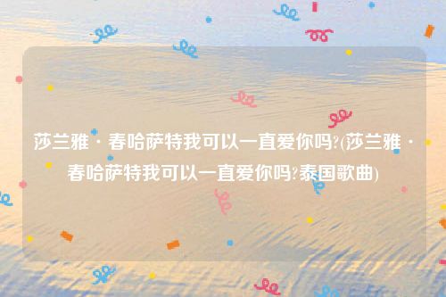 莎兰雅·春哈萨特我可以一直爱你吗?(莎兰雅·春哈萨特我可以一直爱你吗?泰国歌曲)