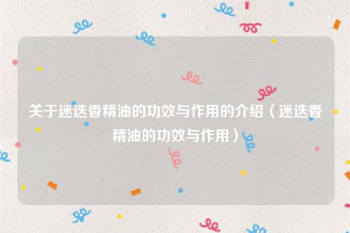 关于迷迭香精油的功效与作用的介绍（迷迭香精油的功效与作用）