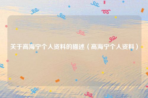 关于高海宁个人资料的描述（高海宁个人资料）