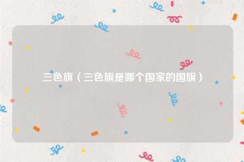 三色旗（三色旗是哪个国家的国旗）