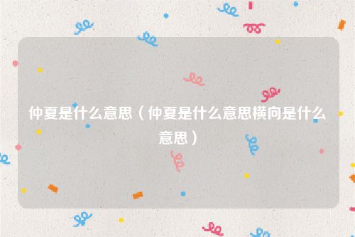 仲夏是什么意思（仲夏是什么意思横向是什么意思）