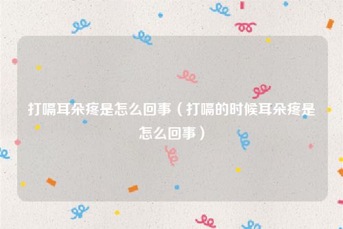 打嗝耳朵疼是怎么回事（打嗝的时候耳朵疼是怎么回事）
