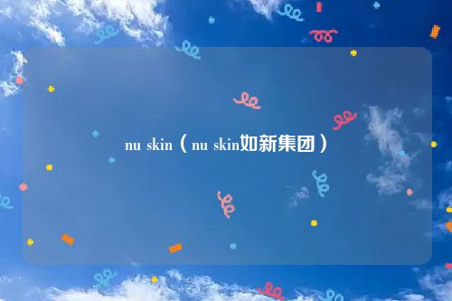 nu skin（nu skin如新集团）