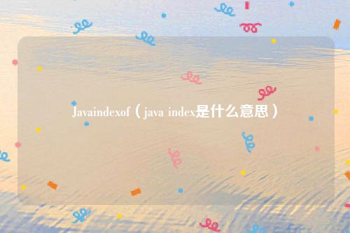 Javaindexof（java index是什么意思）