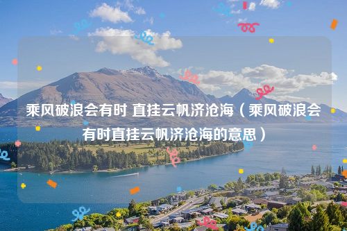 乘风破浪会有时 直挂云帆济沧海（乘风破浪会有时直挂云帆济沧海的意思）