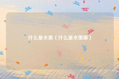 什么是水靠（什么是水墨画）