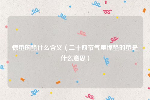 惊蛰的蛰什么含义（二十四节气里惊蛰的蛰是什么意思）