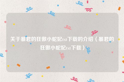 关于暴君的狂傲小蛇妃txt下载的介绍（暴君的狂傲小蛇妃txt下载）