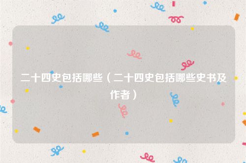 二十四史包括哪些（二十四史包括哪些史书及作者）