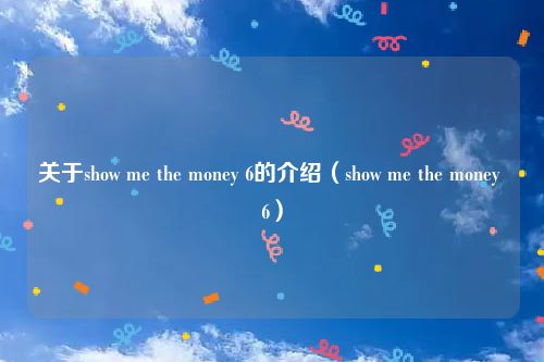 关于show me the money 6的介绍（show me the money 6）
