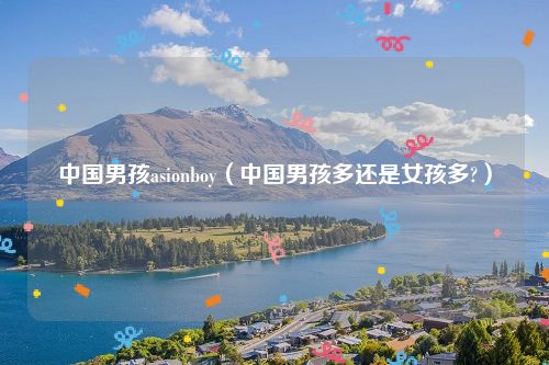 中国男孩asionboy（中国男孩多还是女孩多?）