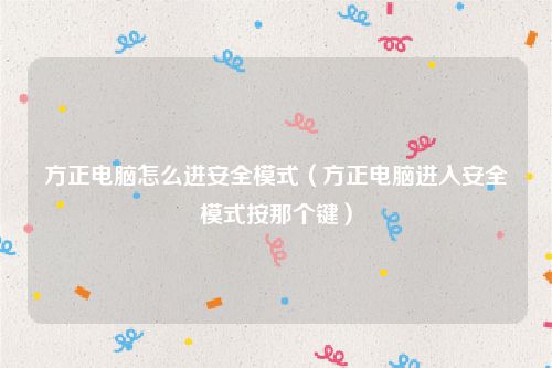 方正电脑怎么进安全模式（方正电脑进入安全模式按那个键）