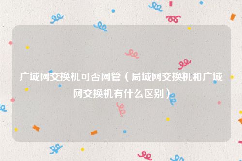 广域网交换机可否网管（局域网交换机和广域网交换机有什么区别）