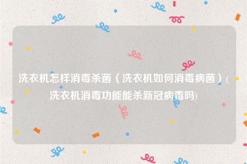 洗衣机怎样消毒杀菌（洗衣机如何消毒病菌）(洗衣机消毒功能能杀新冠病毒吗)