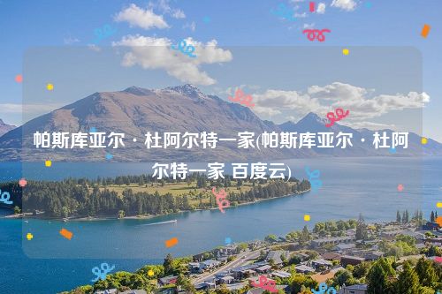 帕斯库亚尔·杜阿尔特一家(帕斯库亚尔·杜阿尔特一家 百度云)