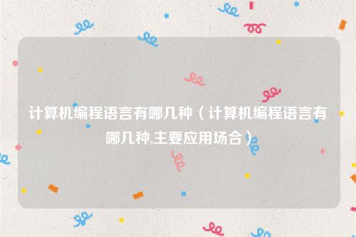 计算机编程语言有哪几种（计算机编程语言有哪几种,主要应用场合）