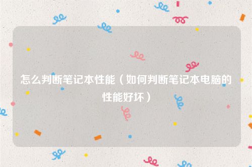 怎么判断笔记本性能（如何判断笔记本电脑的性能好坏）