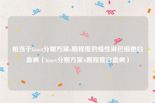 相当于binet分期方案a期程度的慢性淋巴细胞白血病（binet分期方案A期程度白血病）