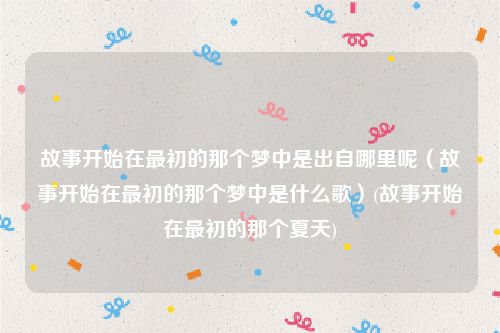 故事开始在最初的那个梦中是出自哪里呢（故事开始在最初的那个梦中是什么歌）(故事开始在最初的那个夏天)