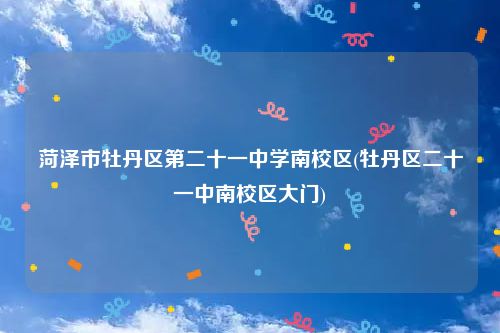 菏泽市牡丹区第二十一中学南校区(牡丹区二十一中南校区大门)