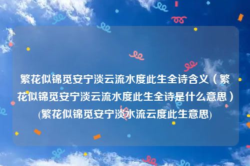 繁花似锦觅安宁淡云流水度此生全诗含义（繁花似锦觅安宁淡云流水度此生全诗是什么意思）(繁花似锦觅安宁淡水流云度此生意思)