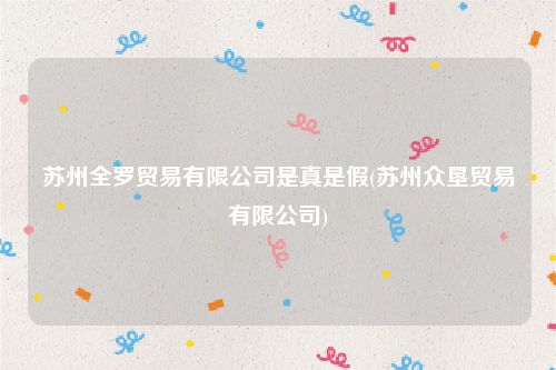 苏州全罗贸易有限公司是真是假(苏州众垦贸易有限公司)