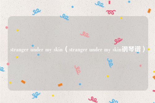 stranger under my skin（stranger under my skin钢琴谱）
