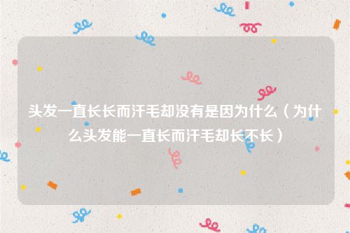 头发一直长长而汗毛却没有是因为什么（为什么头发能一直长而汗毛却长不长）