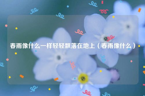 春雨像什么一样轻轻飘落在地上（春雨像什么）