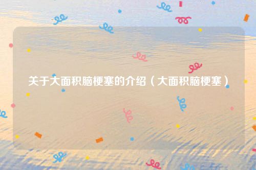 关于大面积脑梗塞的介绍（大面积脑梗塞）
