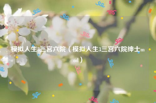 模拟人生3三宫六院（模拟人生3三宫六院绅士mod）