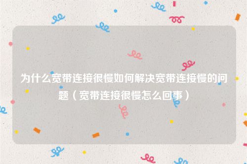 为什么宽带连接很慢如何解决宽带连接慢的问题（宽带连接很慢怎么回事）