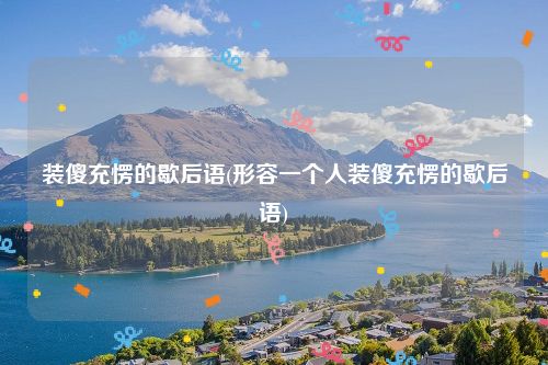 装傻充愣的歇后语(形容一个人装傻充愣的歇后语)