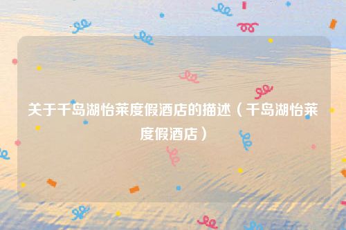 关于千岛湖怡莱度假酒店的描述（千岛湖怡莱度假酒店）