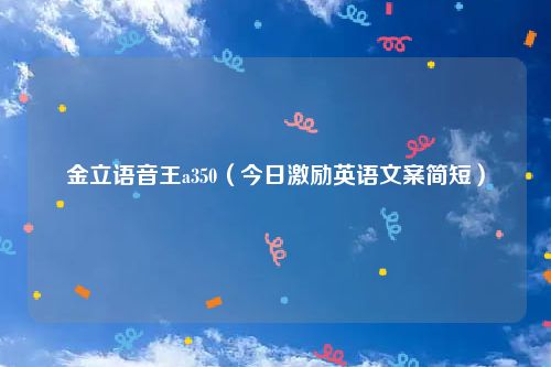 金立语音王a350（今日激励英语文案简短）
