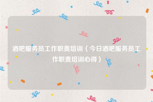 酒吧服务员工作职责培训（今日酒吧服务员工作职责培训心得）