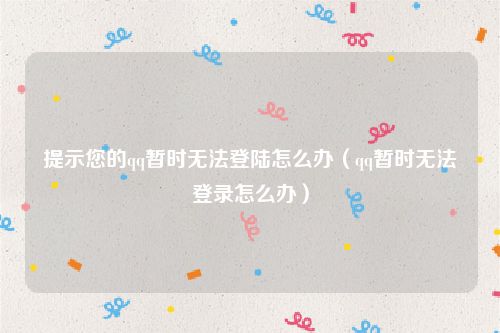 提示您的qq暂时无法登陆怎么办（qq暂时无法登录怎么办）