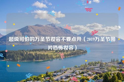 超级可怕的万圣节妆容不要点开（2019万圣节图片恐怖妆容）