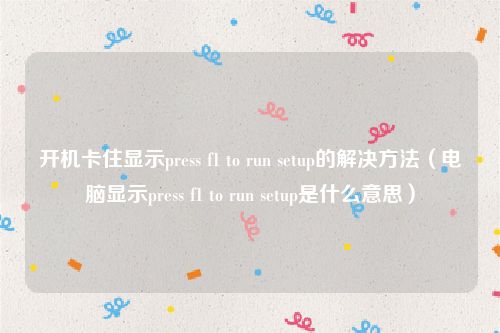 开机卡住显示press f1 to run setup的解决方法（电脑显示press f1 to run setup是什么意思）
