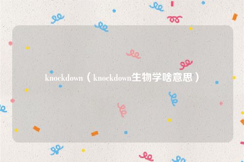 knockdown（knockdown生物学啥意思）
