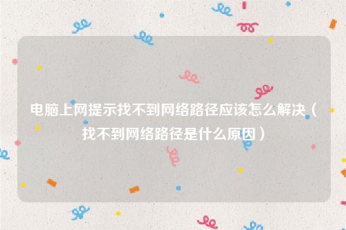 电脑上网提示找不到网络路径应该怎么解决（找不到网络路径是什么原因）