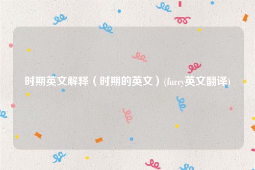 时期英文解释（时期的英文）(furry英文翻译)