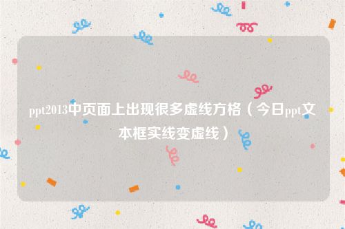 ppt2013中页面上出现很多虚线方格（今日ppt文本框实线变虚线）