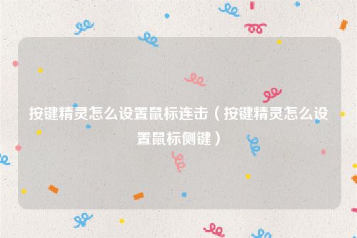 按键精灵怎么设置鼠标连击（按键精灵怎么设置鼠标侧键）