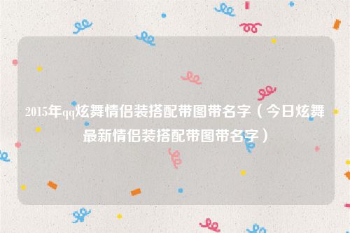 2015年qq炫舞情侣装搭配带图带名字（今日炫舞最新情侣装搭配带图带名字）