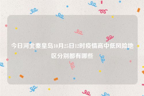 今日河北秦皇岛10月25日12时疫情高中低风险地区分别都有哪些