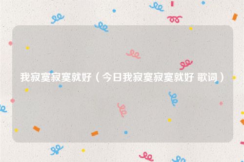 我寂寞寂寞就好（今日我寂寞寂寞就好 歌词）