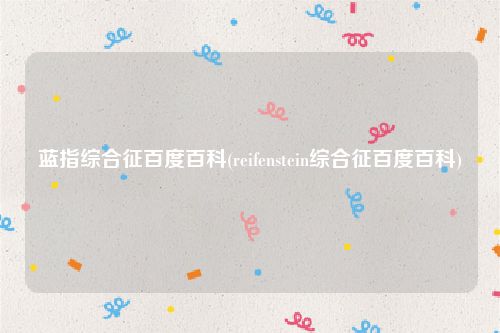 蓝指综合征百度百科(reifenstein综合征百度百科)