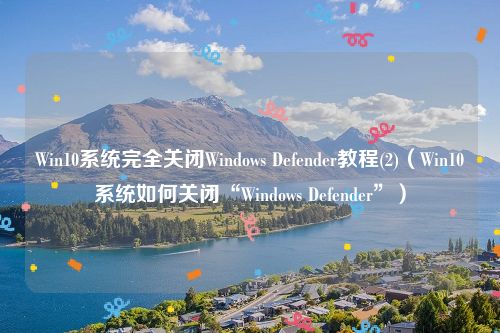 Win10系统完全关闭Windows Defender教程(2)（Win10系统如何关闭“Windows Defender”）
