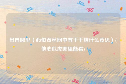出自哪里（心似双丝网中有千千结什么意思）(他心似虎哪里能看)
